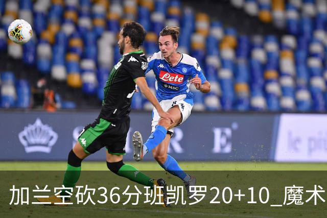 加兰空砍36分班凯罗20+10 魔术击败骑士2连胜